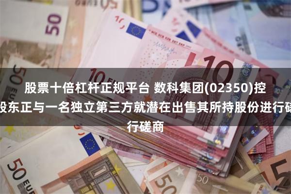 股票十倍杠杆正规平台 数科集团(02350)控股股东正与一名独立第三方就潜在出售其所持股份进行磋商