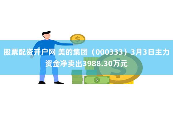 股票配资开户网 美的集团（000333）3月3日主力资金净卖出3988.30万元