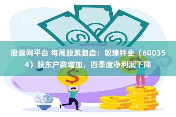 股票网平台 每周股票复盘：敦煌种业（600354）股东户数增加，四季度净利润下降