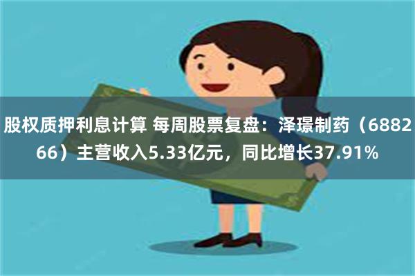 股权质押利息计算 每周股票复盘：泽璟制药（688266）主营收入5.33亿元，同比增长37.91%