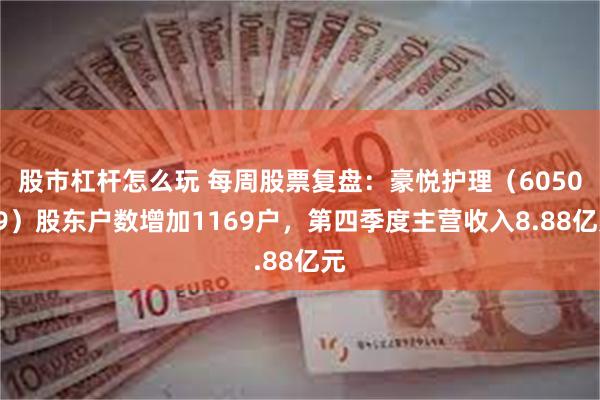 股市杠杆怎么玩 每周股票复盘：豪悦护理（605009）股东户数增加1169户，第四季度主营收入8.88亿元