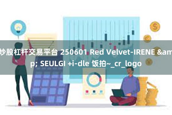 炒股杠杆交易平台 250601 Red Velvet-IRENE & SEULGI +i-dle 饭拍~_cr_logo
