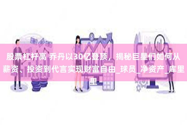 股票杠杆高 乔丹以30亿登顶，揭秘巨星们如何从薪资、投资到代言实现财富自由_球员_净资产_库里