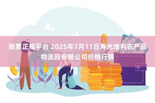 股票正规平台 2025年7月11日寿光地利农产品物流园有限公司价格行情