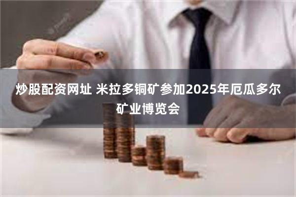 炒股配资网址 米拉多铜矿参加2025年厄瓜多尔矿业博览会