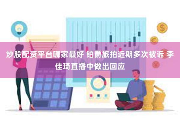 炒股配资平台哪家最好 铂爵旅拍近期多次被诉 李佳琦直播中做出回应