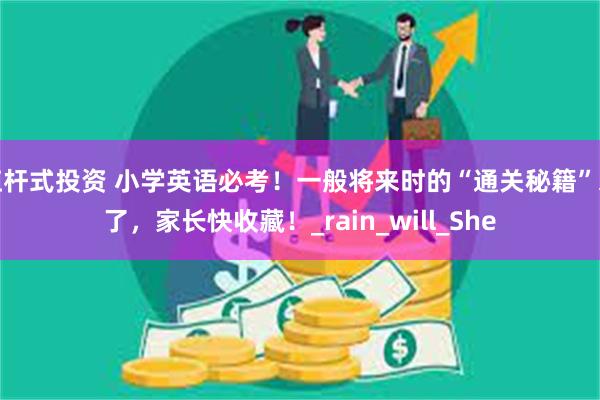 杠杆式投资 小学英语必考！一般将来时的“通关秘籍”来了，家长快收藏！_rain_will_She