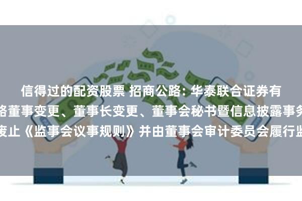 信得过的配资股票 招商公路: 华泰联合证券有限责任公司关于招商公路董事变更、董事长变更、董事会秘书暨信息披露事务负责人变更及废止《监事会议事规则》并由董事会审计委员会履行监事会职责等事项的受托管理事务临时报告