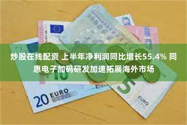 炒股在线配资 上半年净利润同比增长55.4% 同惠电子加码研发加速拓展海外市场