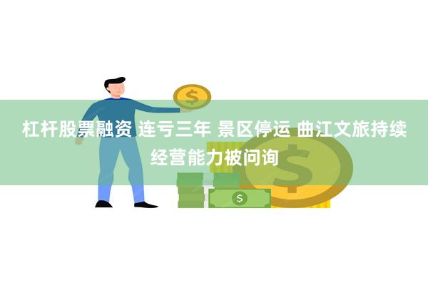 杠杆股票融资 连亏三年 景区停运 曲江文旅持续经营能力被问询