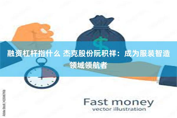 融资杠杆指什么 杰克股份阮积祥：成为服装智造领域领航者