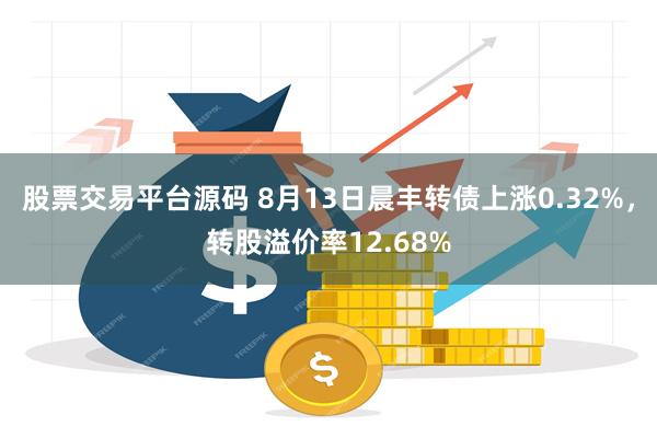股票交易平台源码 8月13日晨丰转债上涨0.32%，转股溢价率12.68%