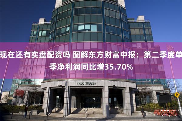 现在还有实盘配资吗 图解东方财富中报：第二季度单季净利润同比增35.70%