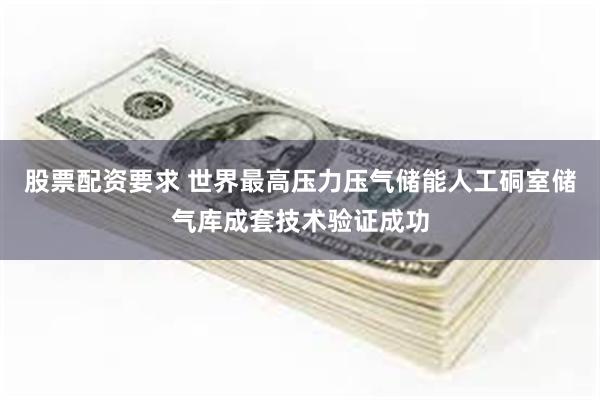股票配资要求 世界最高压力压气储能人工硐室储气库成套技术验证成功