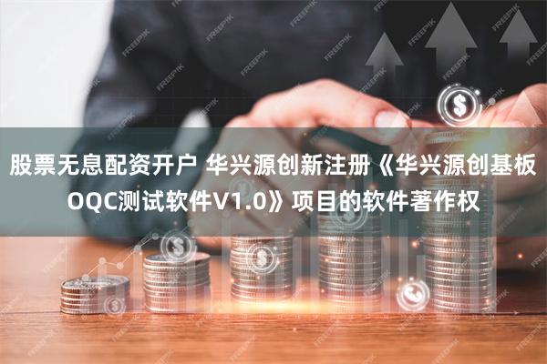 股票无息配资开户 华兴源创新注册《华兴源创基板OQC测试软件V1.0》项目的软件著作权