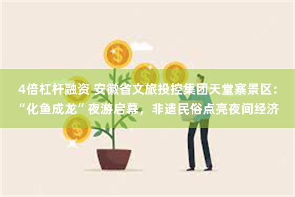 4倍杠杆融资 安徽省文旅投控集团天堂寨景区：“化鱼成龙”夜游启幕，非遗民俗点亮夜间经济