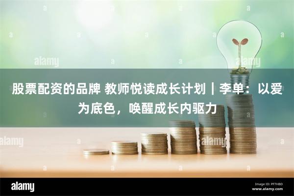 股票配资的品牌 教师悦读成长计划|李单:以爱为底色,唤醒成长内驱力