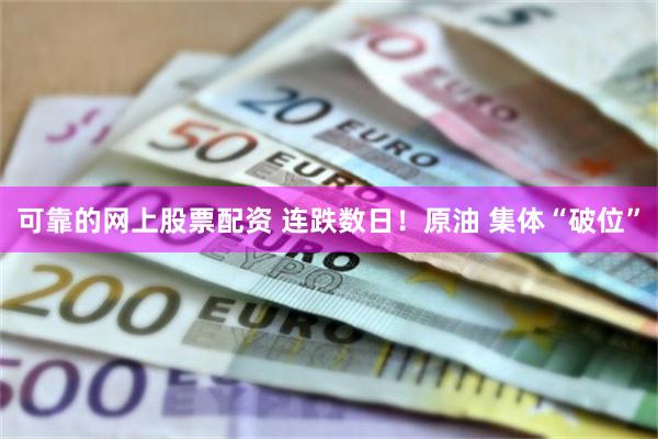 可靠的网上股票配资 连跌数日！原油 集体“破位”